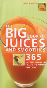 The Big Book of Juices and Smoothies: 365 Natural Blends for Health and Vitality Every Day