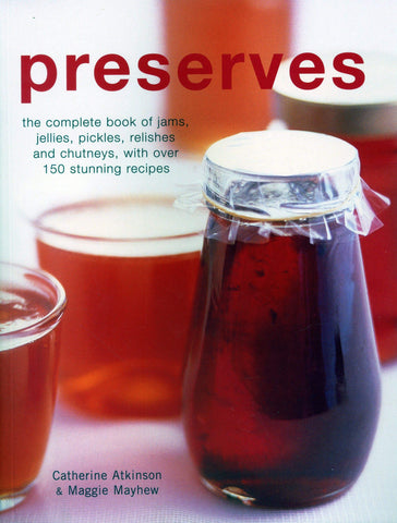 Preserves: The complete book of jams, jellies, pickles, relishes and chutneys, with over 150 stunning recipes